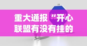 重大通报“开心联盟有没有挂的确可以	”[确实真的有挂]