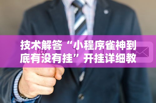 技术解答“小程序雀神到底有没有挂	”开挂详细教程