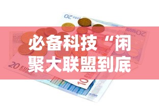 必备科技“闲聚大联盟到底有没有开挂器”可以透视