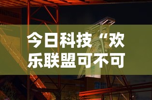今日科技“欢乐联盟可不可以开透视挂	”太坑了原来有挂