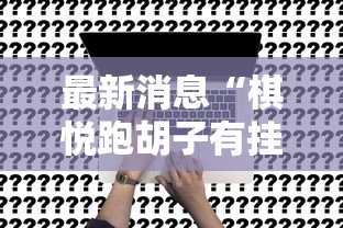 最新消息“棋悦跑胡子有挂吗	”原来真的有挂