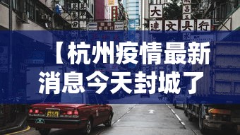 【杭州疫情最新消息今天封城了,杭州疫情封控时间和结束时间】 【杭州疫情最新消息今天封城了,杭州疫情封控时间和结束时间】