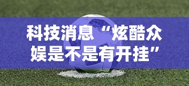科技消息“炫酷众娱是不是有开挂”原来确实有挂