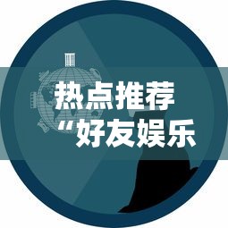 热点推荐“好友娱乐必赢透视神器”玩家必备神器