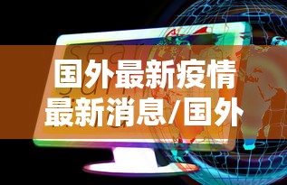 国外最新疫情最新消息/国外最新疫情最新消息数据