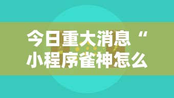 今日重大消息“小程序雀神怎么一直输	”的确有挂