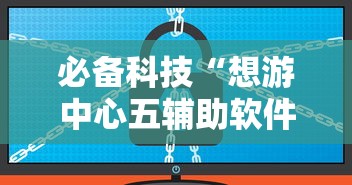 必备科技“想游中心五辅助软件”开挂方法