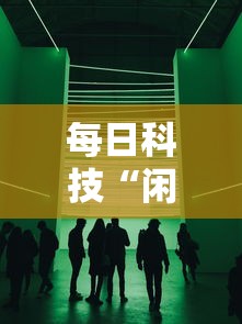 每日科技“闲聚大联盟辅助神器”下载教程