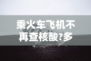 乘火车飞机不再查核酸?多地回应:现在坐火车 乘火车飞机不再查核酸?多地回应:现在坐火车