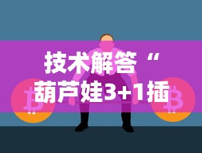 技术解答“葫芦娃3+1插件是真的吗”太坑了真的有挂