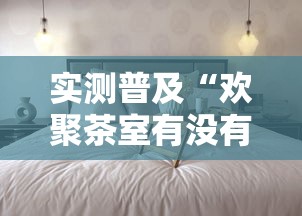 实测普及“欢聚茶室有没有挂的确有挂	”真的有挂
