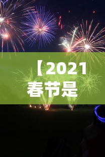 【2021春节是什么时候几月几日/2021年春节期间是几号到几号】 【2021春节是什么时候几月几日/2021年春节期间是几号到几号】