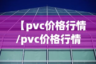 【pvc价格行情/pvc价格行情7日】
