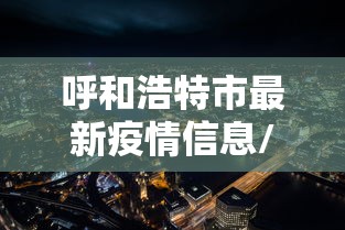 呼和浩特市最新疫情信息/呼和浩特市疫情最新风险等级 呼和浩特市最新疫情信息/呼和浩特市疫情最新风险等级