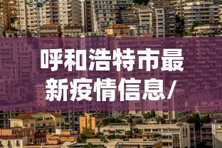 呼和浩特市最新疫情信息/呼和浩特市疫情最新风险等级 呼和浩特市最新疫情信息/呼和浩特市疫情最新风险等级