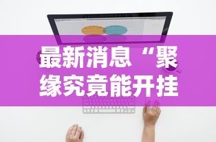 最新消息“聚缘究竟能开挂挂吗”分享详细开挂教程