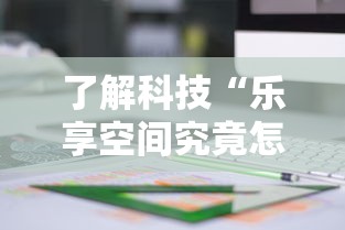 了解科技“乐享空间究竟怎么开挂”分享详细开挂教程
