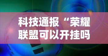 科技通报“荣耀联盟可以开挂吗事实上确实有挂 科技通报“荣耀联盟可以开挂吗事实上确实有挂
