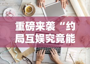 重磅来袭“约局互娱究竟能开挂挂吗	”可以开挂软件