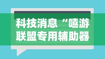 科技消息“嘻游联盟专用辅助器	”用挂教程
