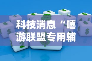 科技消息“嘻游联盟专用辅助器	”用挂教程