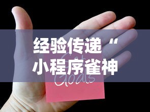 经验传递“小程序雀神麻将到底怎么开挂可以辅助 经验传递“小程序雀神麻将到底怎么开挂可以辅助
