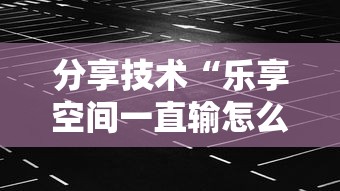 分享技术“乐享空间一直输怎么办”事实上确实有挂