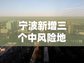 宁波新增三个中风险地区/宁波新增三个中风险地区名单 宁波新增三个中风险地区/宁波新增三个中风险地区名单