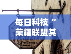 每日科技“荣耀联盟其实真的有挂	”太坑了原来有挂