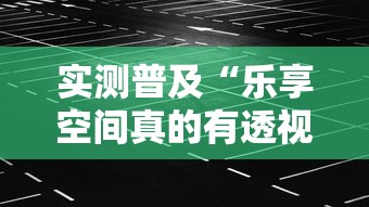 实测普及“乐享空间真的有透视挂吗事实上确实有挂 实测普及“乐享空间真的有透视挂吗事实上确实有挂