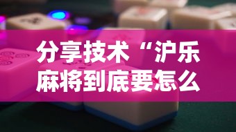 分享技术“沪乐麻将到底要怎么用挂”真的有挂