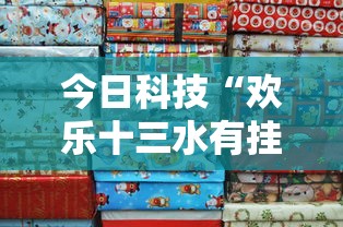 今日科技“欢乐十三水有挂吗果然有挂其实可以装挂 今日科技“欢乐十三水有挂吗果然有挂其实可以装挂