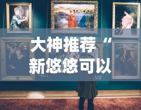 大神推荐“新悠悠可以透视吗”[原来真的有挂]