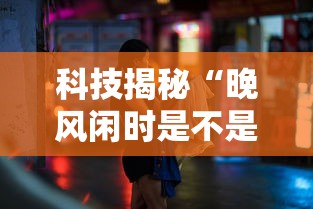 科技揭秘“晚风闲时是不是有挂”其实可以装挂