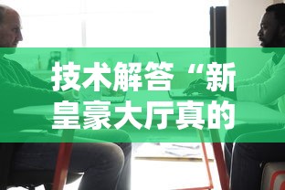 技术解答“新皇豪大厅真的能用挂吗	”开挂神器