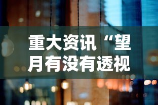 重大资讯“望月有没有透视”太坑了原来有挂