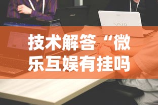 技术解答“微乐互娱有挂吗”详细开挂