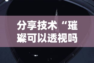 分享技术“璀璨可以透视吗”其实确实有挂