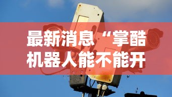 最新消息“掌酷机器人能不能开挂”确实是有挂
