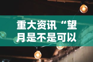 重大资讯“望月是不是可以开挂”其实确实有挂