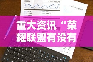 重大资讯“荣耀联盟有没有辅助工具事实上确实有挂
