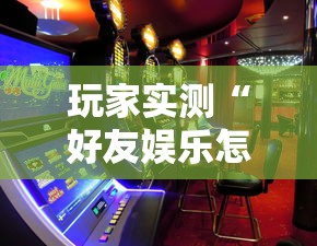 玩家实测“好友娱乐怎么才能赢”原来确实有挂