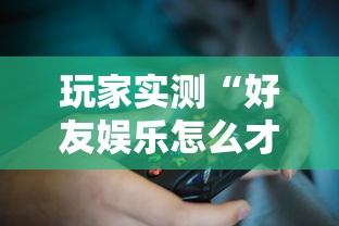 玩家实测“好友娱乐怎么才能赢	”原来确实有挂