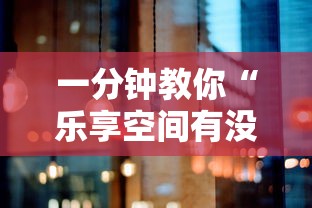一分钟教你“乐享空间有没有人有挂”可以辅助