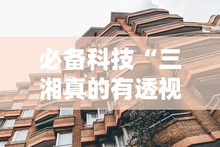 必备科技“三湘真的有透视挂吗”其实确实有挂