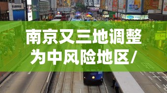 南京又三地调整为中风险地区/南京疫情严重了吗现在