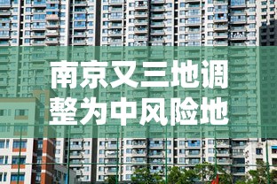 南京又三地调整为中风险地区/南京疫情严重了吗现在