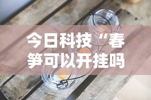 今日科技“春笋可以开挂吗真可以装挂 今日科技“春笋可以开挂吗真可以装挂