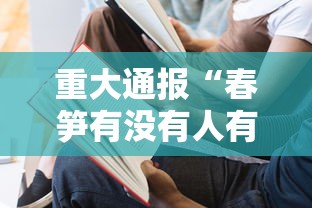 重大通报“春笋有没有人有挂”确实可以开挂