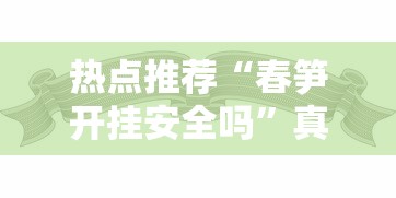 热点推荐“春笋开挂安全吗”真可以装挂